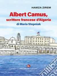 Albert Camus, scrittore francese d'Algeria di Maria Stepniak. E-book. Formato EPUB ebook