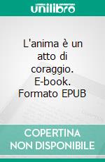 L'anima è un atto di coraggio. E-book. Formato EPUB ebook