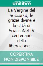 La Vergine del Soccorso, le grazie divine e la città di SciaccaNel IV centenario della liberazione dalla peste. E-book. Formato EPUB ebook