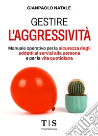 Gestire l'aggressivitàManuale operativo per la sicurezza degli addetti ai servizi alla persona e per la vita quotidiana. E-book. Formato EPUB ebook