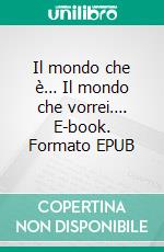 Il mondo che è… Il mondo che vorrei…. E-book. Formato EPUB ebook