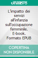 L’impatto dei servizi all’infanzia sull’occupazione femminile. E-book. Formato EPUB ebook