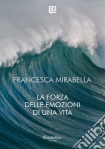 La forza delle emozioni di una vita. E-book. Formato EPUB ebook di Francesca Mirabella