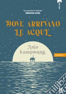 Dove arrivano le acque. E-book. Formato EPUB ebook di Anja Kampmann