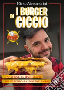 I burger di Ciccio: Tante ricette, spunti e idee per fare in casa i migliori panini. E-book. Formato PDF ebook di CiccioGamer89