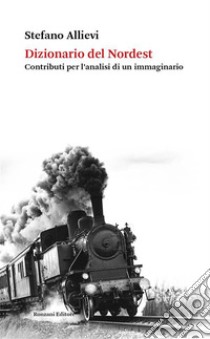 Dizionario del NordestContributi per l’analisi di un immaginario. E-book. Formato EPUB ebook di Stefano Allievi