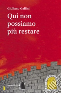 Qui non possiamo più restare. E-book. Formato EPUB ebook di giuliano Gallini