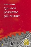 Qui non possiamo più restare. E-book. Formato EPUB ebook di giuliano Gallini