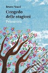 Congedo delle stagioniPrimavera. E-book. Formato EPUB ebook di Bruno Nacci