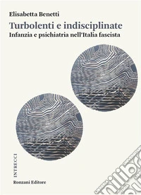 Turbolenti e indisciplinateInfanzia e psichiatria nell’Italia fascista. E-book. Formato EPUB ebook