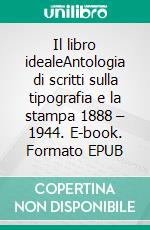 Il libro idealeAntologia di scritti sulla tipografia e la stampa 1888 – 1944. E-book. Formato EPUB ebook