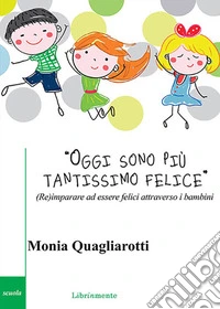 Oggi sono più tantissimo felice(Re)imparare a essere felici attraverso i bambini. E-book. Formato PDF ebook