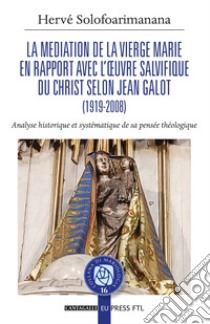 Mediation de la Vierge Marie en rapport avec l'œuvre salvifique du Christ selon Jean Galot: La analyse historique et systématique de sa pensée théologique. E-book. Formato PDF ebook di Hervé Solofoarimanana