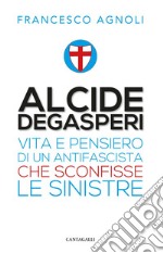 Alcide Degasperi: Vita e pensiero di un antifascista che sconfisse le sinistre. E-book. Formato PDF ebook