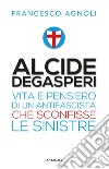 Alcide Degasperi: Vita e pensiero di un antifascista che sconfisse le sinistre. E-book. Formato EPUB ebook