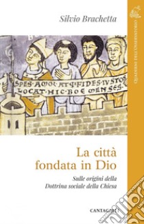 La città fondata in Dio: Sulle origini della Dottrina sociale della Chiesa. E-book. Formato PDF ebook di Silvio Brachetta