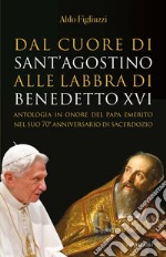 Dal cuore di S. Agostino alle labbra di Benedetto XVI: Antologia in onore del Papa emerito nel suo 70° anniversario di sacerdozio. E-book. Formato PDF ebook