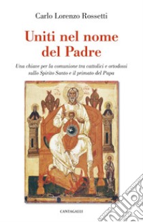 Uniti nel nome del padre: Per una piena comunione tra cattolici e ortodossi sullo Spirito Santo e il Papa. E-book. Formato EPUB ebook di Carlo Lorenzo Rossetti di Valdalbero