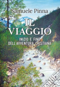 Il viaggio: Inizio e fine dell'avventura cristiana. E-book. Formato PDF ebook di Samuele Pinna