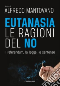 Eutanasia. Le ragioni del no: Il referendum, la legge, le sentenze. E-book. Formato PDF ebook di Alfredo Mantovano