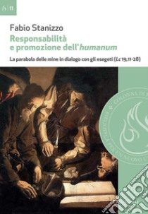 Responsabilità e promozione dell’humanum: La parabola delle mine in dialogo con gli esegeti (Lc 19,11-28). E-book. Formato EPUB ebook di Fabio Stanizzo