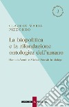 La biopolitica e la rifondazione ontologica dell'umano: Hannah Arendt e Michael Foucalt in dialogo. E-book. Formato EPUB ebook di Claudia Maria Pizzorno