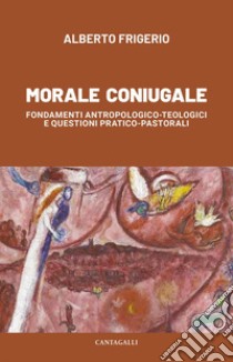 Morale coniugale: Fondamenti antropologico-teologici e questioni pratico-pastorali. E-book. Formato EPUB ebook di Alberto Frigerio