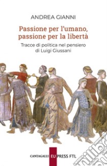 Passione per l’umano, passione per la libertà: Tracce di politica nel pensiero di Luigi Giussani. E-book. Formato EPUB ebook di Andrea Gianni