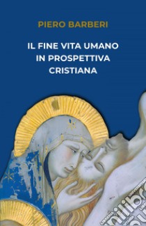 Il fine vita umano in prospettiva cristiana. E-book. Formato EPUB ebook di Piero Barberi