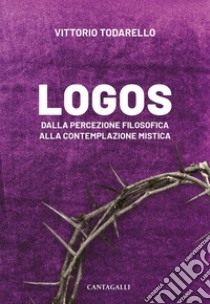 Logos: Dalla percezione filosofica alla contemplazione mistica. E-book. Formato EPUB ebook di Vittorio Todarello