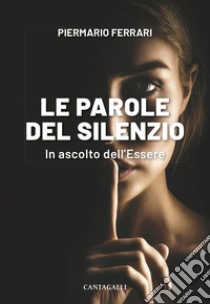 Le parole del silenzio: In ascolto dell'Essere. E-book. Formato EPUB ebook di Piermario Ferrari