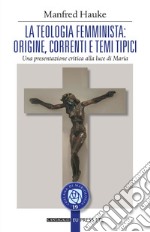 La teologia femminista: Origine, correnti e temi tipici. Una presentazione critica alla luce di Maria. E-book. Formato EPUB ebook