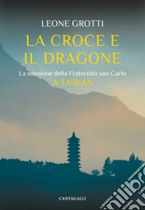 La Croce e il Dragone: La missione della Fraternità san Carlo a Taiwan. E-book. Formato EPUB ebook di Leone Grotti