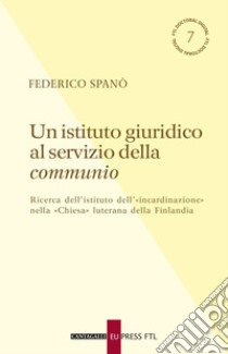 Un istituto giuridico al servizio della communio: Ricerca dell’istituto dell’«incardinazione» nella «Chiesa» luterana della Finlandia. E-book. Formato PDF ebook di Federico Spanò