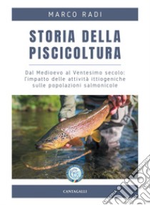 Storia della piscicoltura: Dal Medioevo al Ventesimo secolo: l’impatto delle attività ittiogeniche sulle popolazioni salmonicole. E-book. Formato PDF ebook di Marco Radi