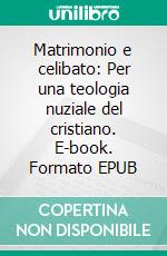 Matrimonio e celibato: Per una teologia nuziale del cristiano. E-book. Formato EPUB ebook