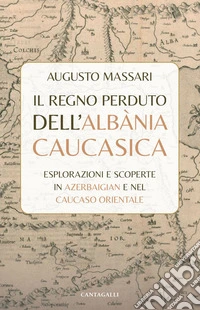 Il regno perduto dell’Albània Caucasica: Esplorazioni e scoperte in Azerbaigian e nel Caucaso Orientale. E-book. Formato PDF ebook