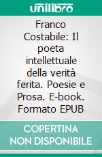 Franco Costabile: Il poeta intellettuale della verità ferita. Poesie e Prosa. E-book. Formato EPUB ebook
