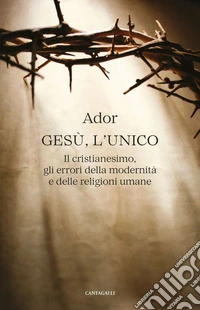 Gesù, l’unico: Il cristianesimo, gli errori della modernità e delle religioni umane. E-book. Formato EPUB ebook