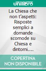 La Chiesa che non t’aspetti: Risposte semplici a domande scomode su Chiesa e dintorni. E-book. Formato EPUB ebook