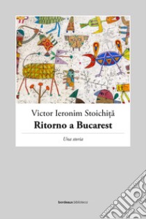 Ritorno a Bucarest: Una storia. E-book. Formato EPUB ebook di Victor Ieronim Stoichi?a