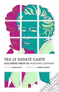 Tra le sudate carte: Documenti inediti su Giacomo Leopardi. E-book. Formato EPUB ebook
