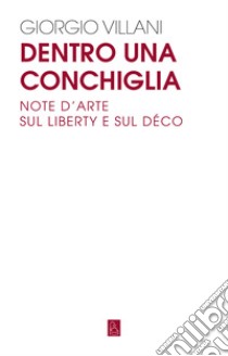 Dentro una conchiglia: Note d'arte sul Liberty e sul Déco. E-book. Formato EPUB ebook di Giorgio Villani