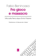 Fra gioco e massacro: Vita sulla Terra dopo Ennio Flaiano. E-book. Formato EPUB ebook