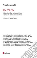 Io c’ero: Dal Luglio ‘60 al crollo del Muro: i comunisti romani si raccontano. E-book. Formato EPUB