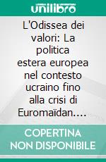 L'Odissea dei valori: La politica estera europea nel contesto ucraino fino alla crisi di Euromaïdan. E-book. Formato PDF ebook di Marcello Ciola