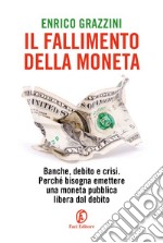 Il fallimento della moneta: Banche, debito e crisi. Perché bisogna emettere una moneta pubblica libera dal debito. E-book. Formato EPUB ebook