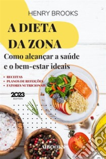 A dieta da ZonaComo alcançar a saúde e o bem-estar ideais. E-book. Formato EPUB ebook di Henry Brooks