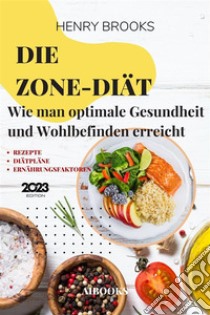 Die Zone-DiätWie man optimale Gesundheit und Wohlbefinden erreicht. E-book. Formato EPUB ebook di Henry Brooks