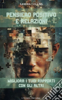 Pensiero positivo e relazioni: migliora i tuoi rapporti con gli altri. E-book. Formato EPUB ebook